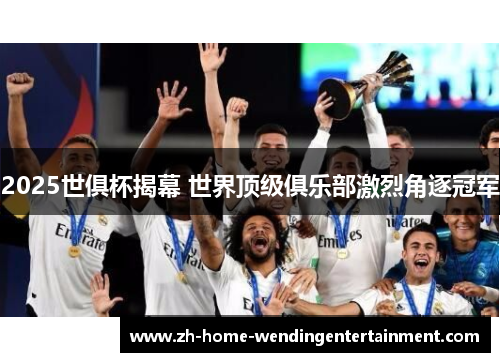 2025世俱杯揭幕 世界顶级俱乐部激烈角逐冠军