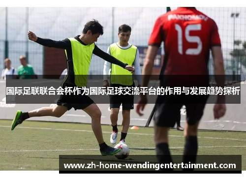 国际足联联合会杯作为国际足球交流平台的作用与发展趋势探析