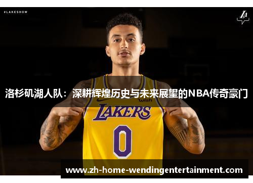 洛杉矶湖人队：深耕辉煌历史与未来展望的NBA传奇豪门