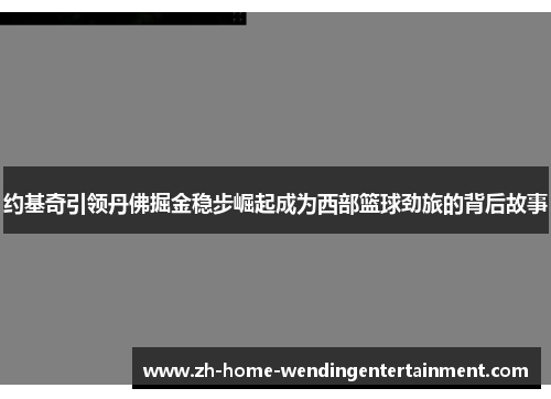 约基奇引领丹佛掘金稳步崛起成为西部篮球劲旅的背后故事