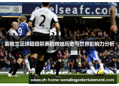 英格兰足球超级联赛的辉煌历史与世界影响力分析