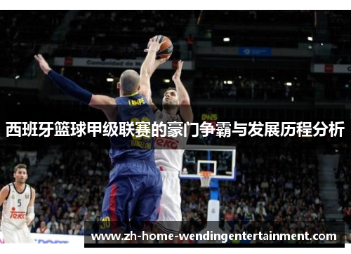 西班牙篮球甲级联赛的豪门争霸与发展历程分析