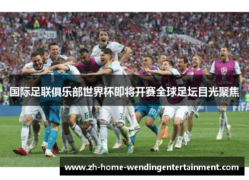 国际足联俱乐部世界杯即将开赛全球足坛目光聚焦