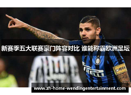 新赛季五大联赛豪门阵容对比 谁能称霸欧洲足坛