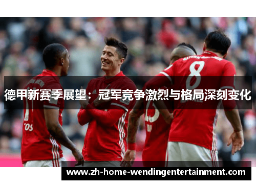 德甲新赛季展望：冠军竞争激烈与格局深刻变化