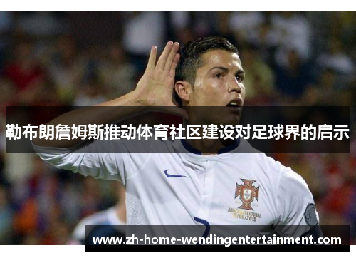 勒布朗詹姆斯推动体育社区建设对足球界的启示