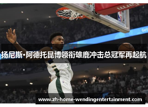 扬尼斯·阿德托昆博领衔雄鹿冲击总冠军再起航