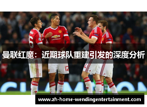 曼联红魔：近期球队重建引发的深度分析
