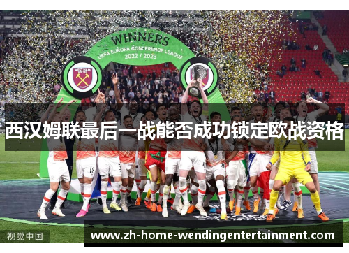 西汉姆联最后一战能否成功锁定欧战资格