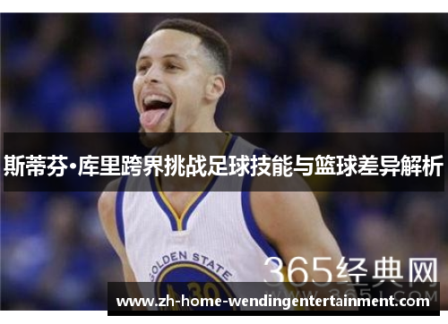 斯蒂芬·库里跨界挑战足球技能与篮球差异解析