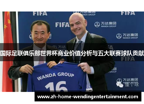 国际足联俱乐部世界杯商业价值分析与五大联赛球队贡献