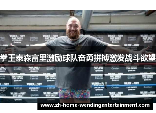 拳王泰森富里激励球队奋勇拼搏激发战斗欲望