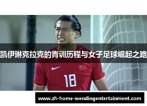 凯伊琳克拉克的青训历程与女子足球崛起之路