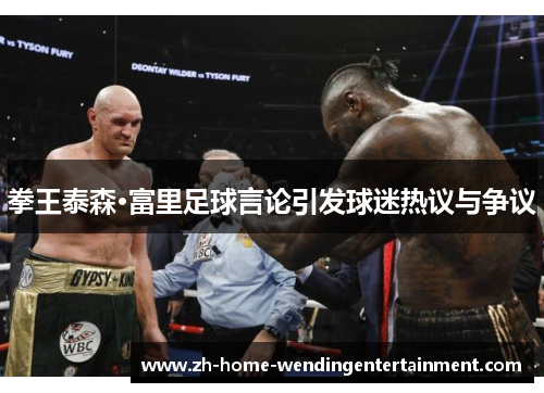 拳王泰森·富里足球言论引发球迷热议与争议