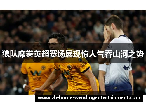 狼队席卷英超赛场展现惊人气吞山河之势