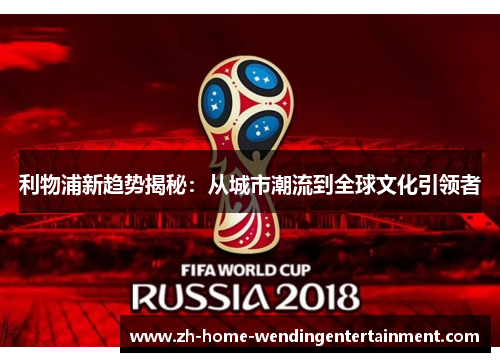 利物浦新趋势揭秘：从城市潮流到全球文化引领者